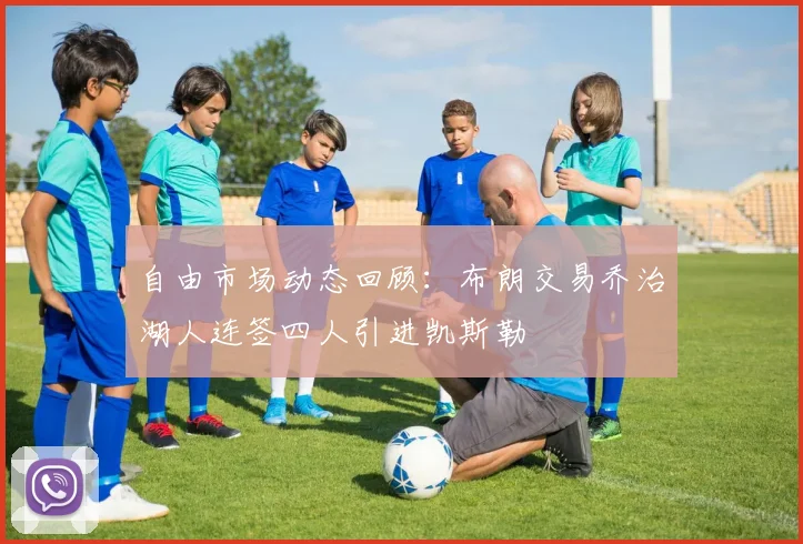 自由市场动态回顾：布朗交易乔治湖人连签四人引进凯斯勒