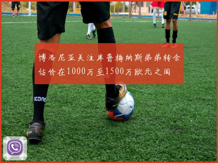 博洛尼亚关注库普梅纳斯弟弟转会估价在1000万至1500万欧元之间