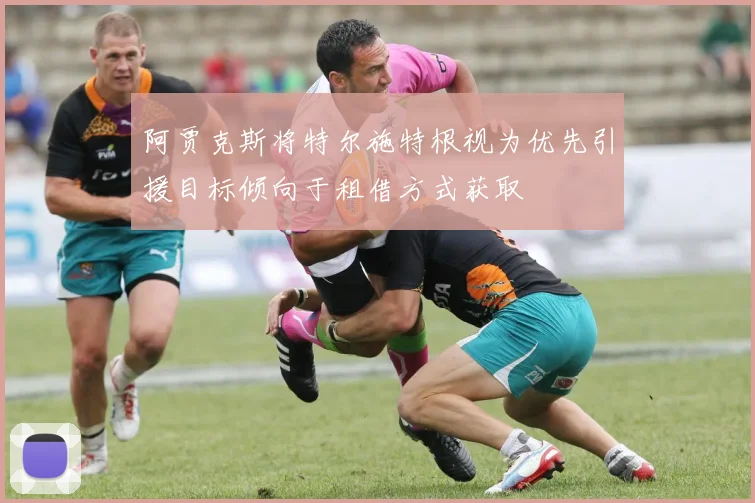 阿贾克斯将特尔施特根视为优先引援目标倾向于租借方式获取