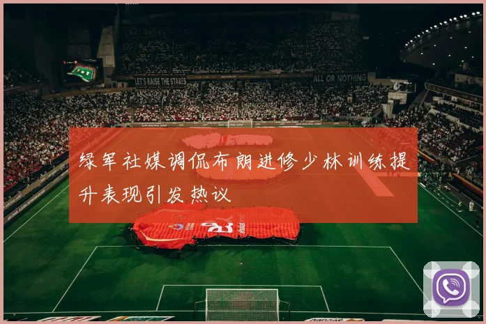 绿军社媒调侃布朗进修少林训练提升表现引发热议