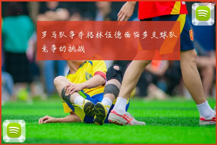 罗马队争夺格林伍德面临多支球队竞争的挑战