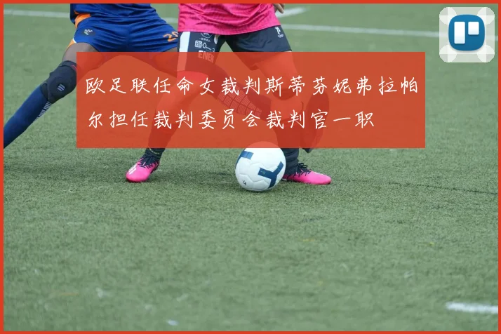 欧足联任命女裁判斯蒂芬妮弗拉帕尔担任裁判委员会裁判官一职