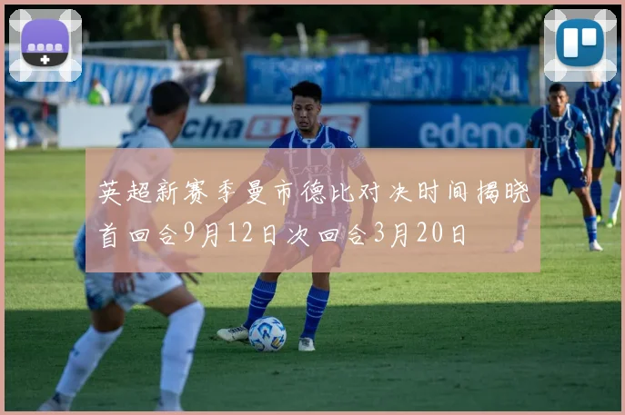 英超新赛季曼市德比对决时间揭晓首回合9月12日次回合3月20日